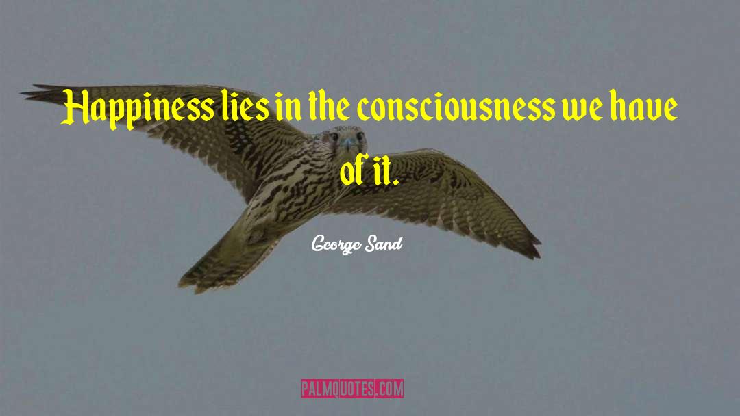 George Sand Quotes: Happiness lies in the consciousness