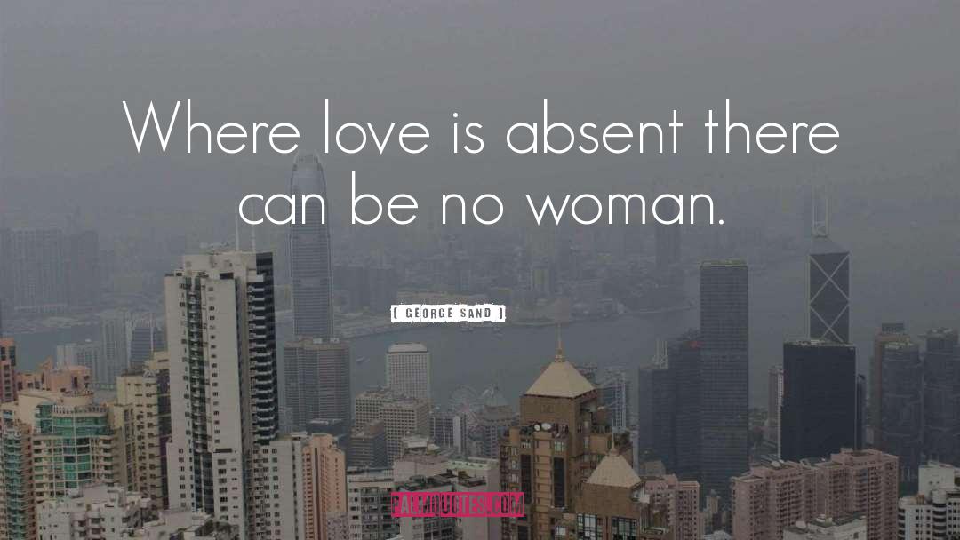 George Sand Quotes: Where love is absent there