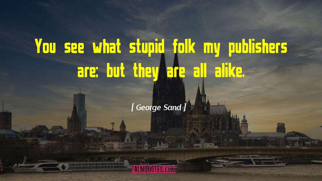 George Sand Quotes: You see what stupid folk