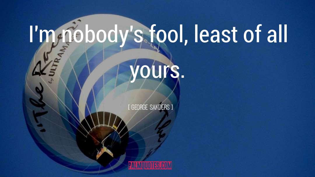George Sanders Quotes: I'm nobody's fool, least of