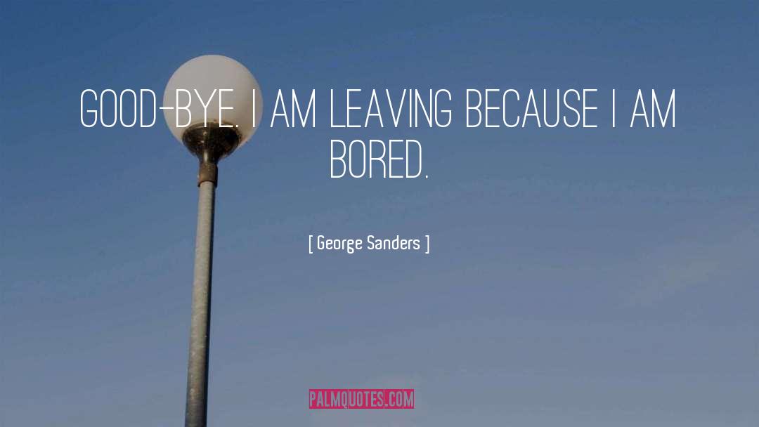 George Sanders Quotes: Good-bye. I am leaving because