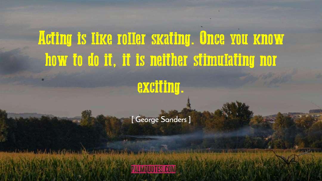 George Sanders Quotes: Acting is like roller skating.