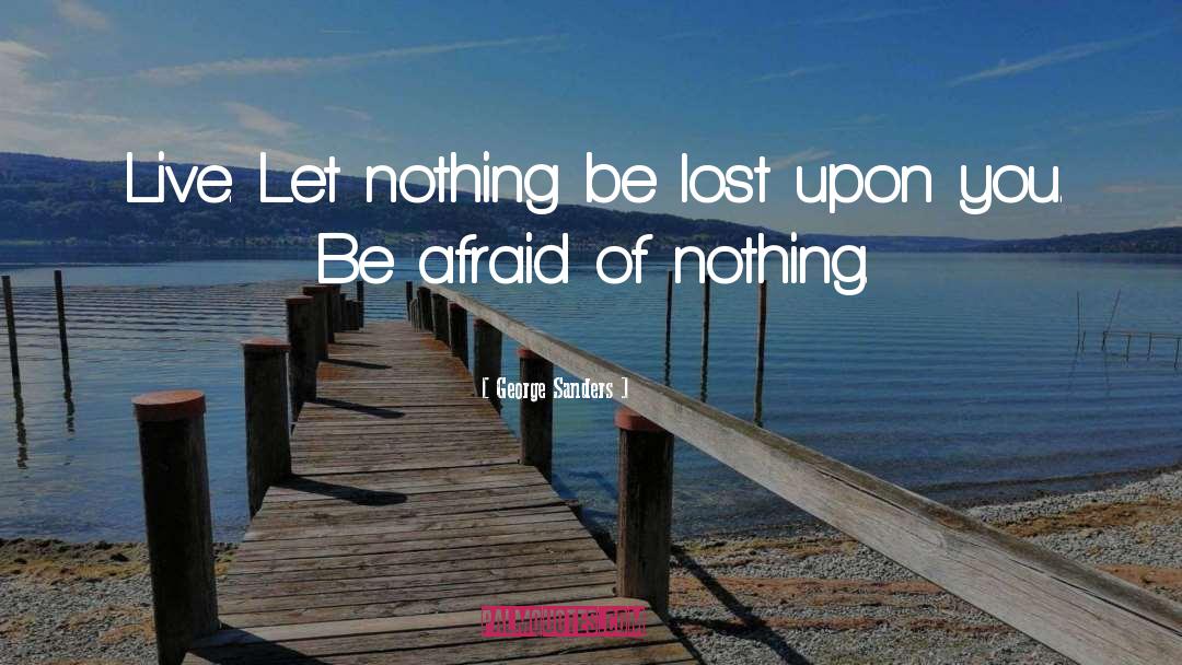 George Sanders Quotes: Live. Let nothing be lost