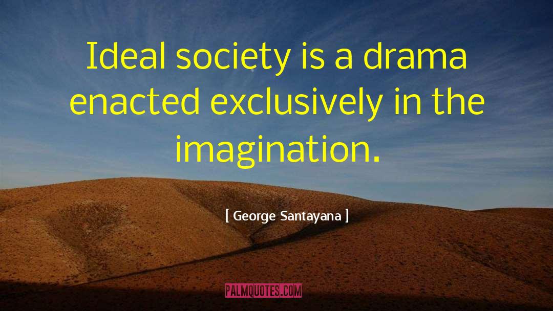 George Santayana Quotes: Ideal society is a drama