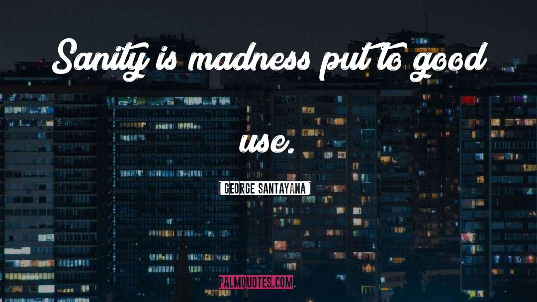 George Santayana Quotes: Sanity is madness put to