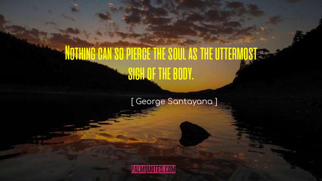 George Santayana Quotes: Nothing can so pierce the