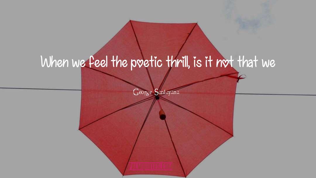 George Santayana Quotes: When we feel the poetic