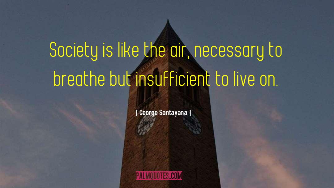 George Santayana Quotes: Society is like the air,