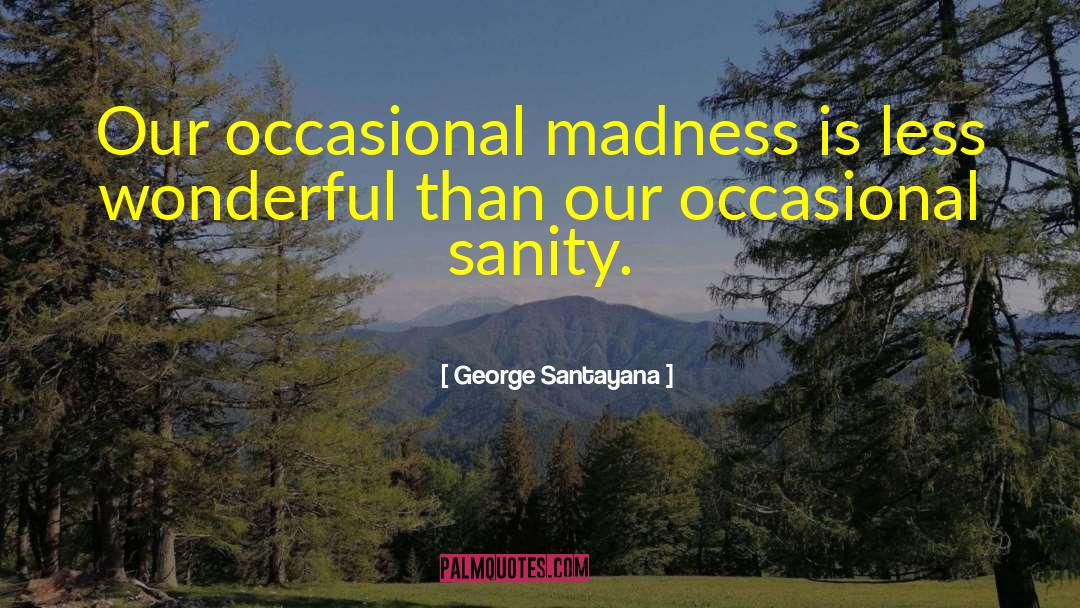 George Santayana Quotes: Our occasional madness is less