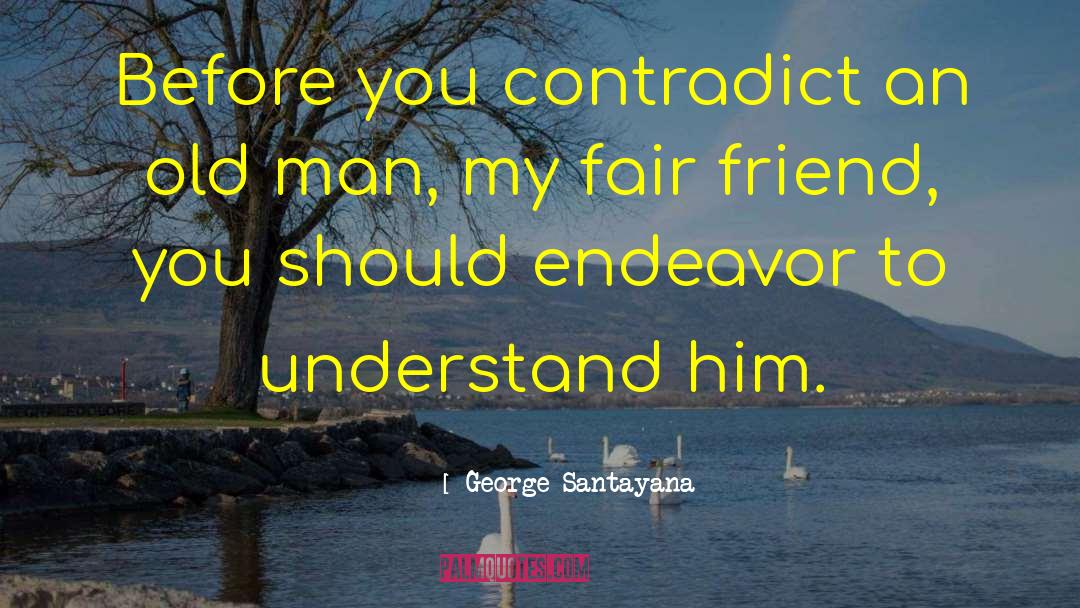 George Santayana Quotes: Before you contradict an old