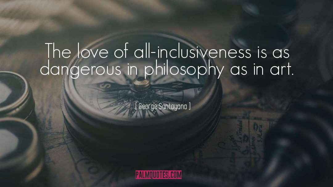 George Santayana Quotes: The love of all-inclusiveness is