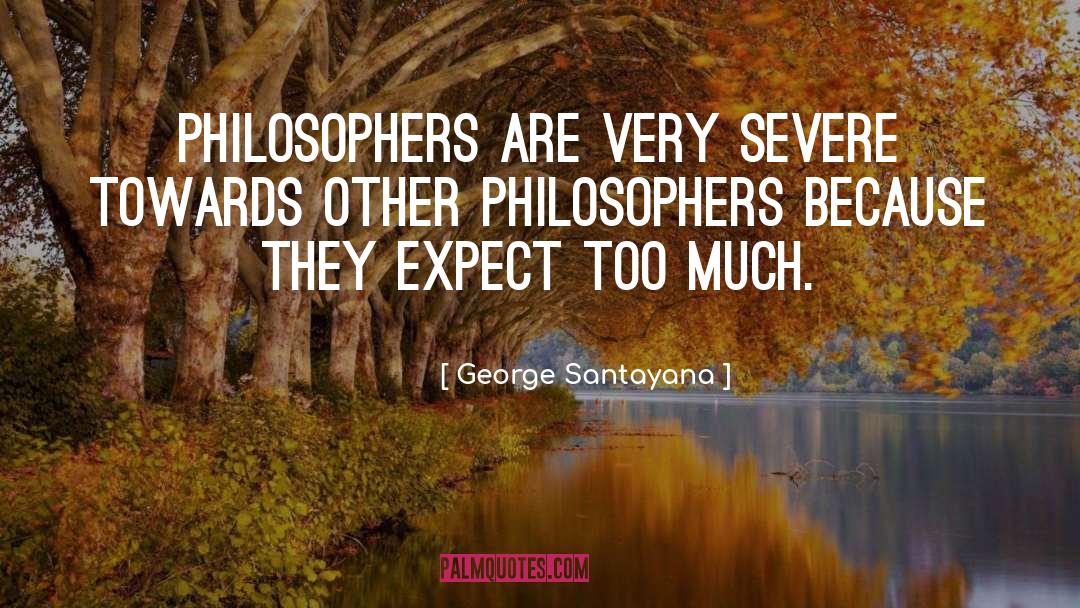 George Santayana Quotes: Philosophers are very severe towards