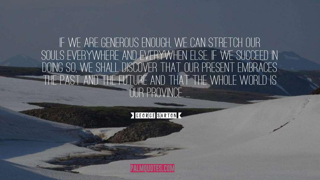 George Sarton Quotes: If we are generous enough,