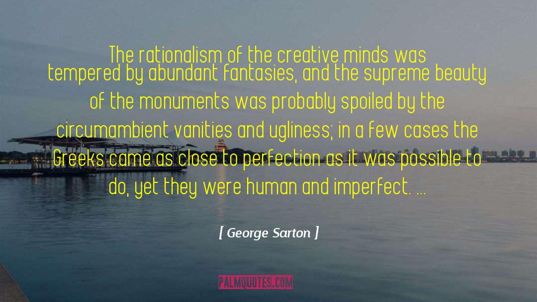 George Sarton Quotes: The rationalism of the creative