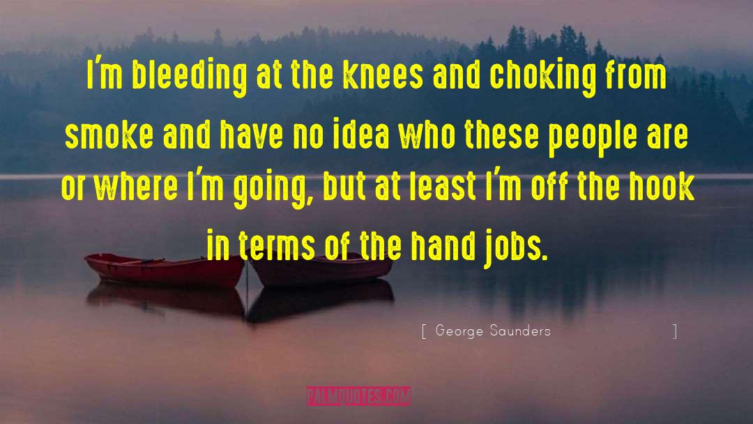 George Saunders Quotes: I'm bleeding at the knees