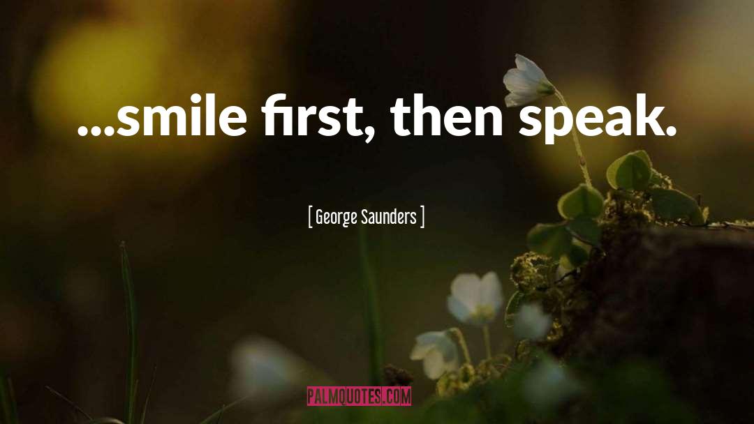 George Saunders Quotes: ...smile first, then speak.