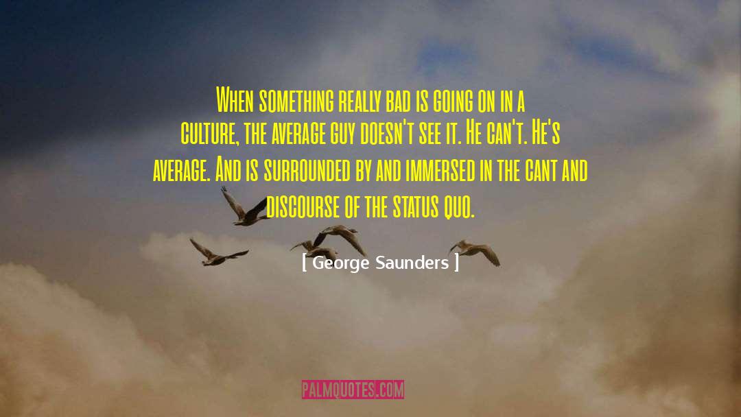 George Saunders Quotes: When something really bad is