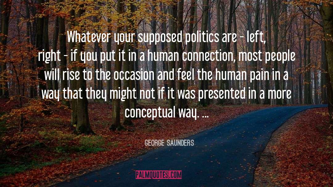 George Saunders Quotes: Whatever your supposed politics are