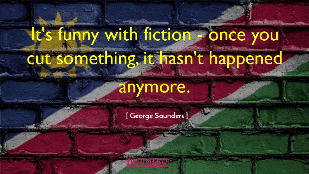 George Saunders Quotes: It's funny with fiction -