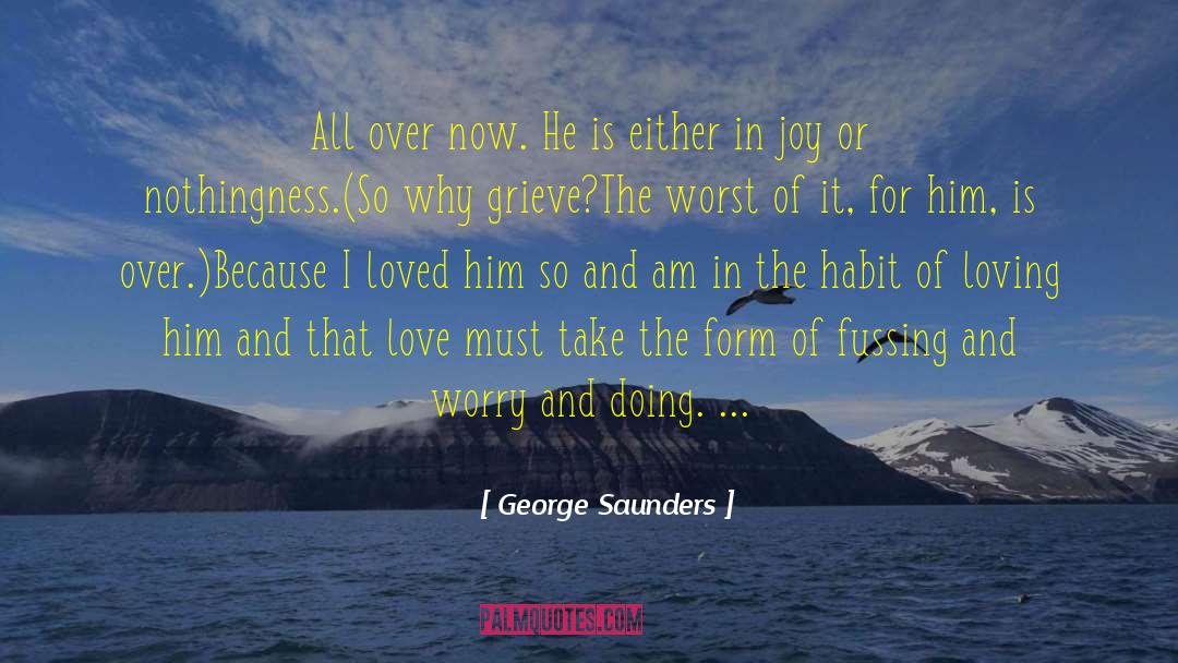 George Saunders Quotes: All over now. He is