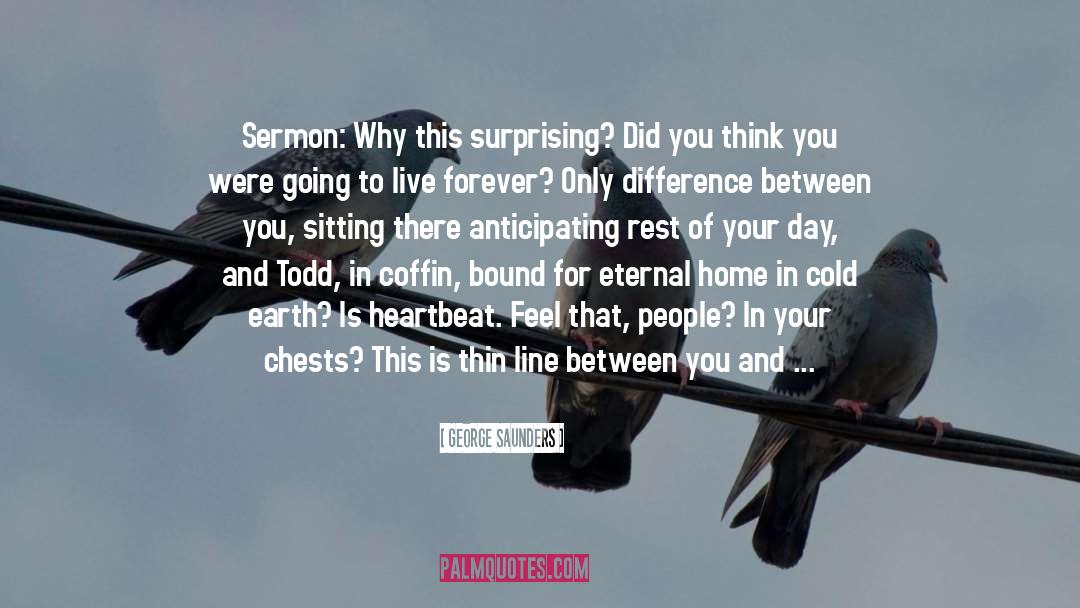 George Saunders Quotes: Sermon: Why this surprising? Did