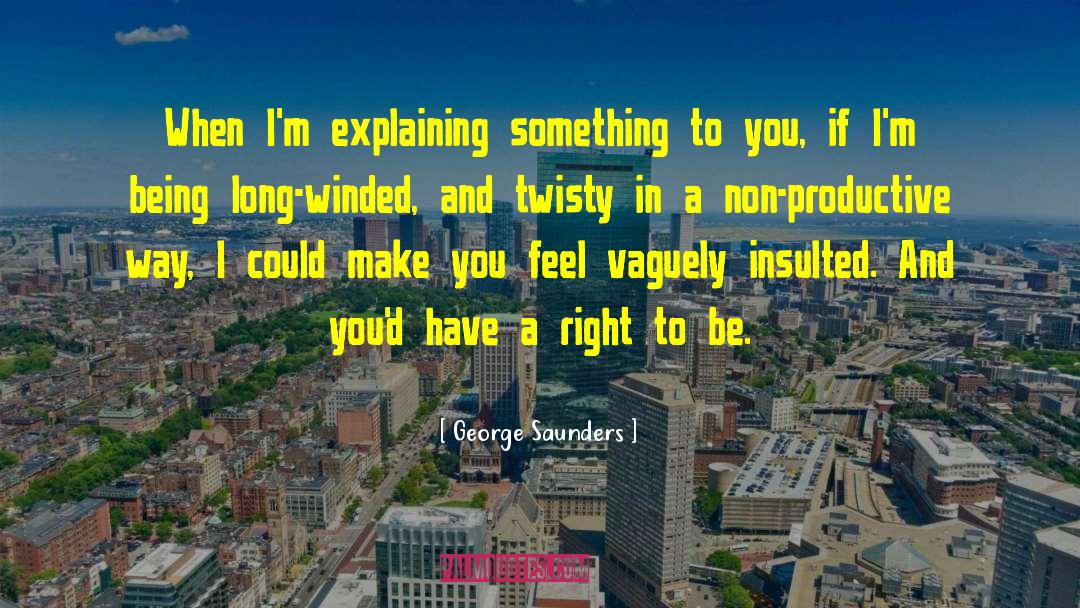 George Saunders Quotes: When I'm explaining something to