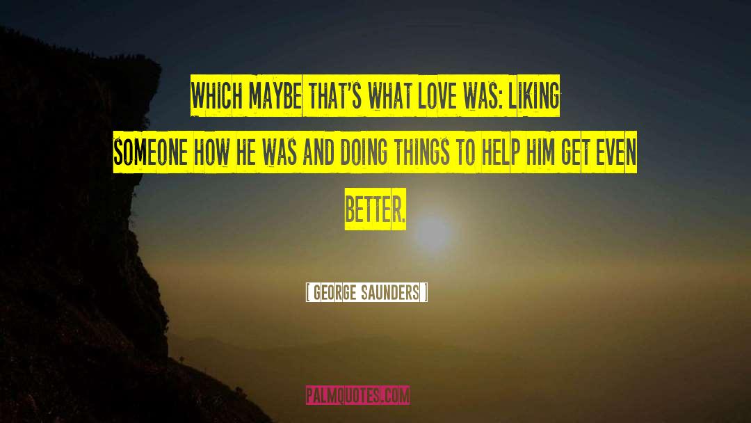 George Saunders Quotes: Which maybe that's what love