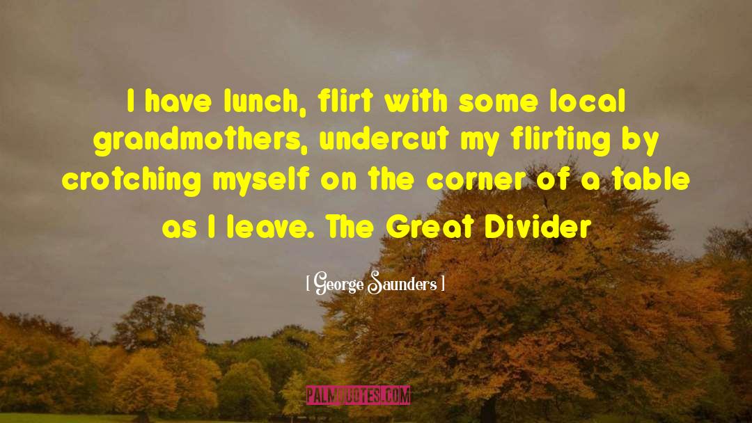 George Saunders Quotes: I have lunch, flirt with