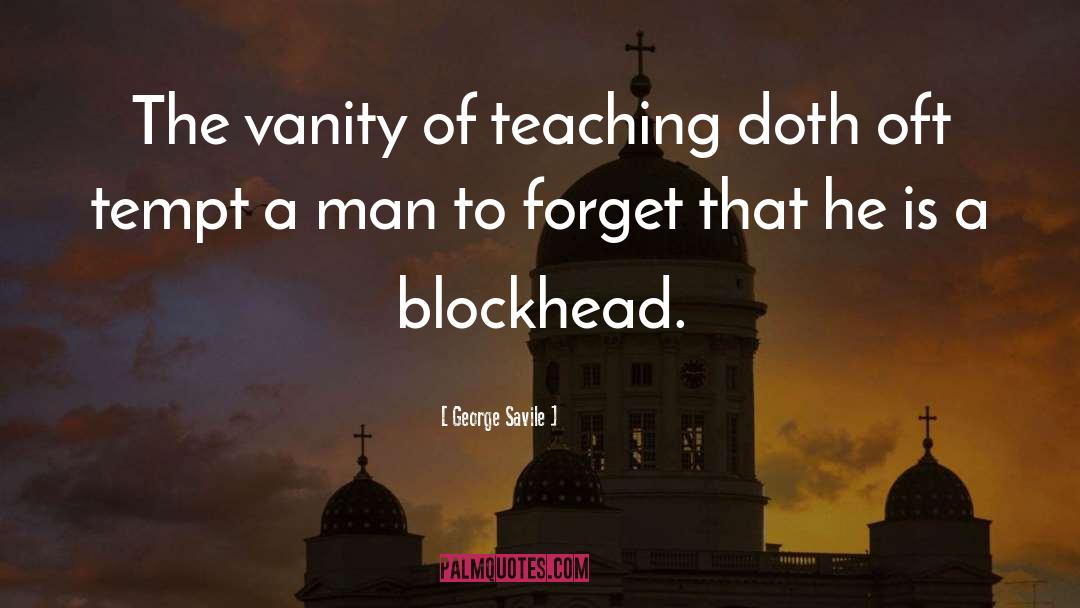 George Savile Quotes: The vanity of teaching doth