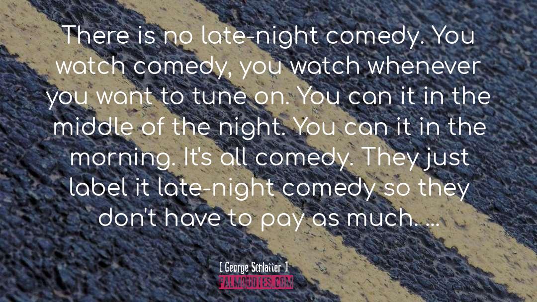 George Schlatter Quotes: There is no late-night comedy.
