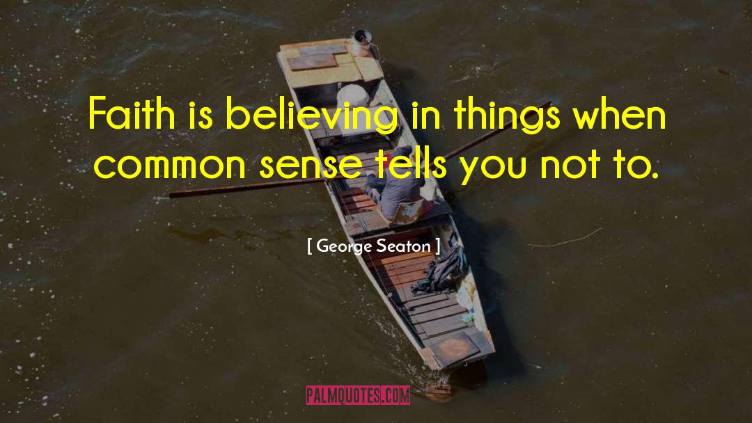 George Seaton Quotes: Faith is believing in things