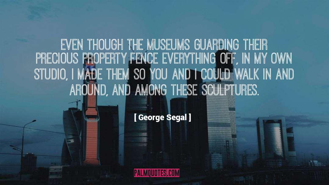 George Segal Quotes: Even though the museums guarding