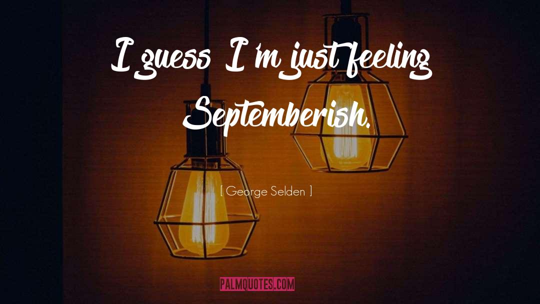 George Selden Quotes: I guess I'm just feeling