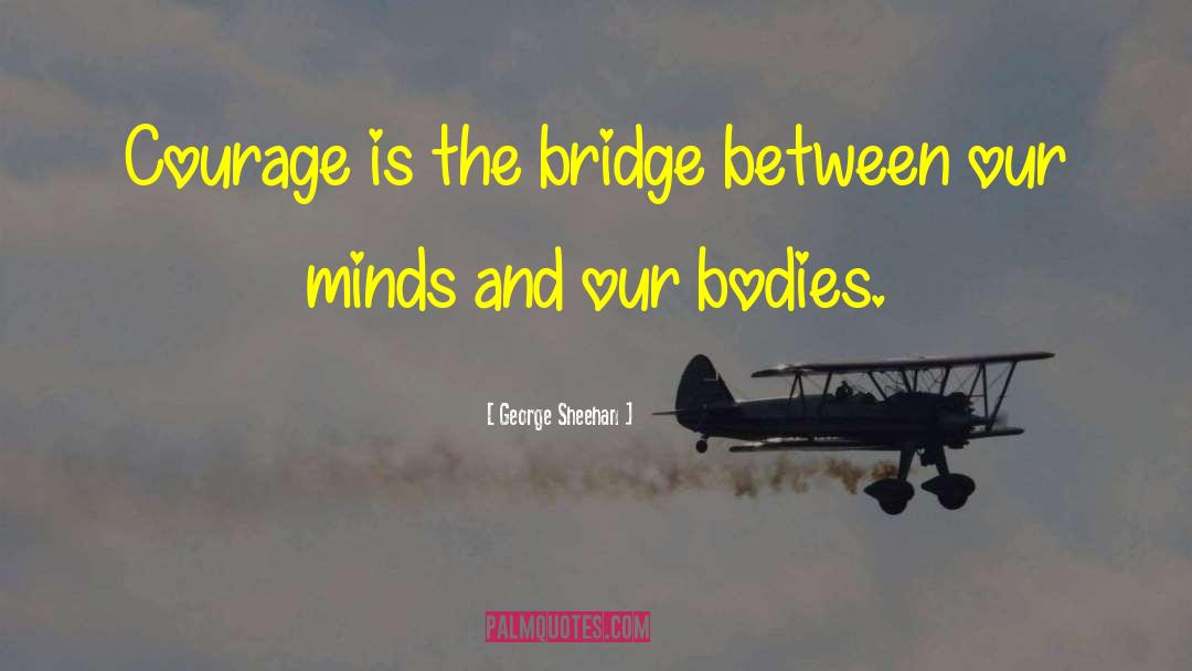 George Sheehan Quotes: Courage is the bridge between