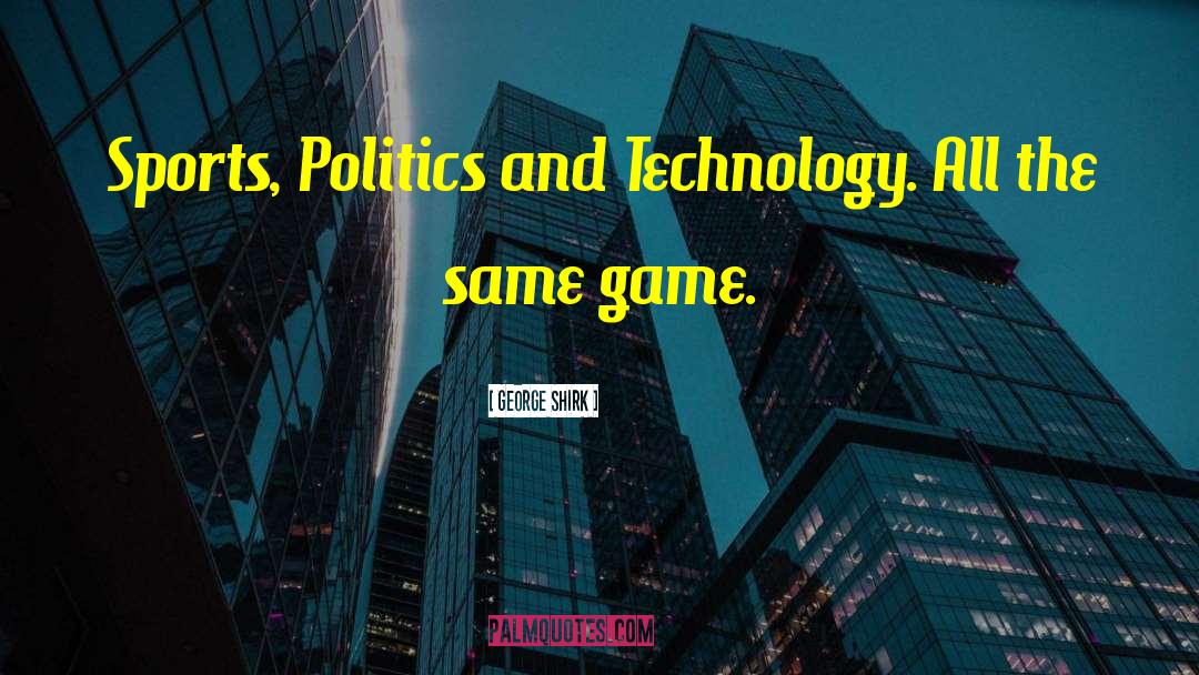 George Shirk Quotes: Sports, Politics and Technology. All