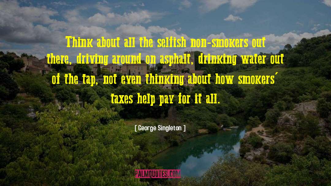 George Singleton Quotes: Think about all the selfish