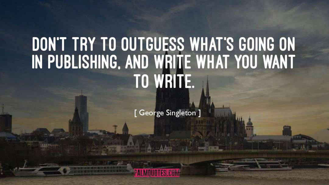 George Singleton Quotes: Don't try to outguess what's