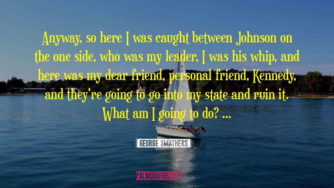 George Smathers Quotes: Anyway, so here I was