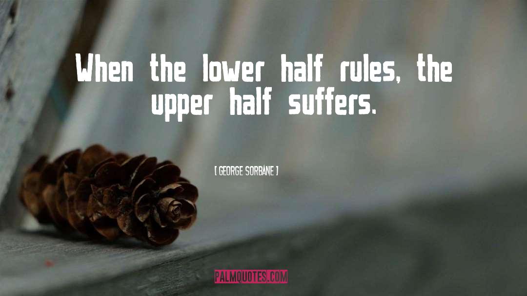 George Sorbane Quotes: When the lower half rules,