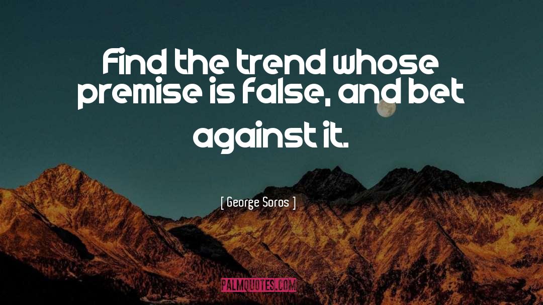 George Soros Quotes: Find the trend whose premise