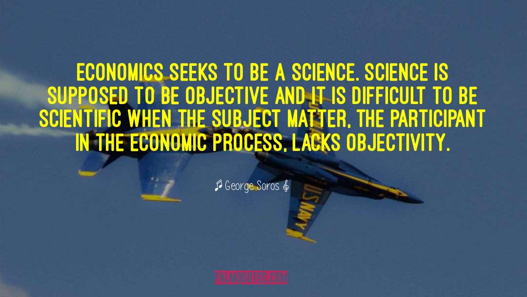 George Soros Quotes: Economics seeks to be a