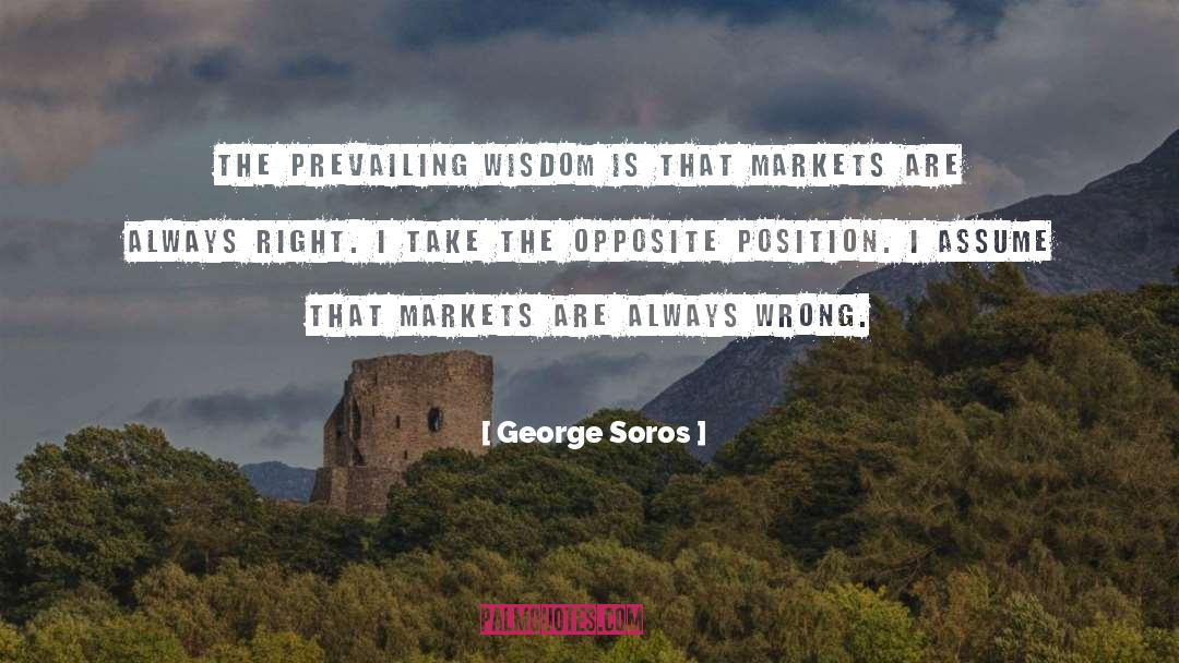 George Soros Quotes: The prevailing wisdom is that