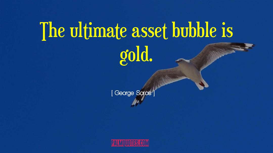 George Soros Quotes: The ultimate asset bubble is