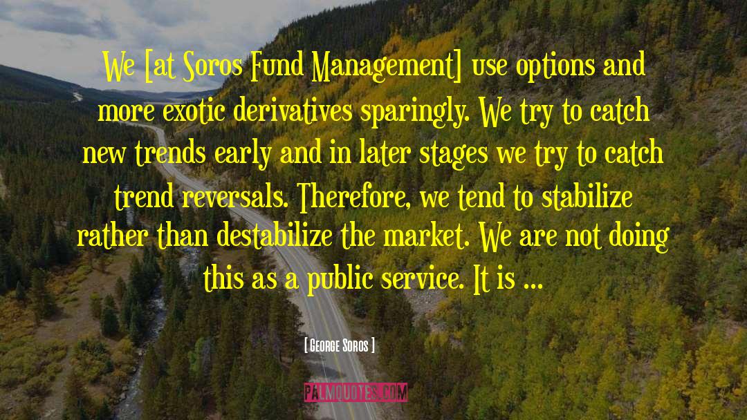 George Soros Quotes: We [at Soros Fund Management]