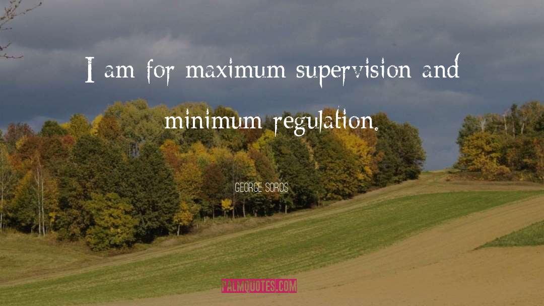 George Soros Quotes: I am for maximum supervision