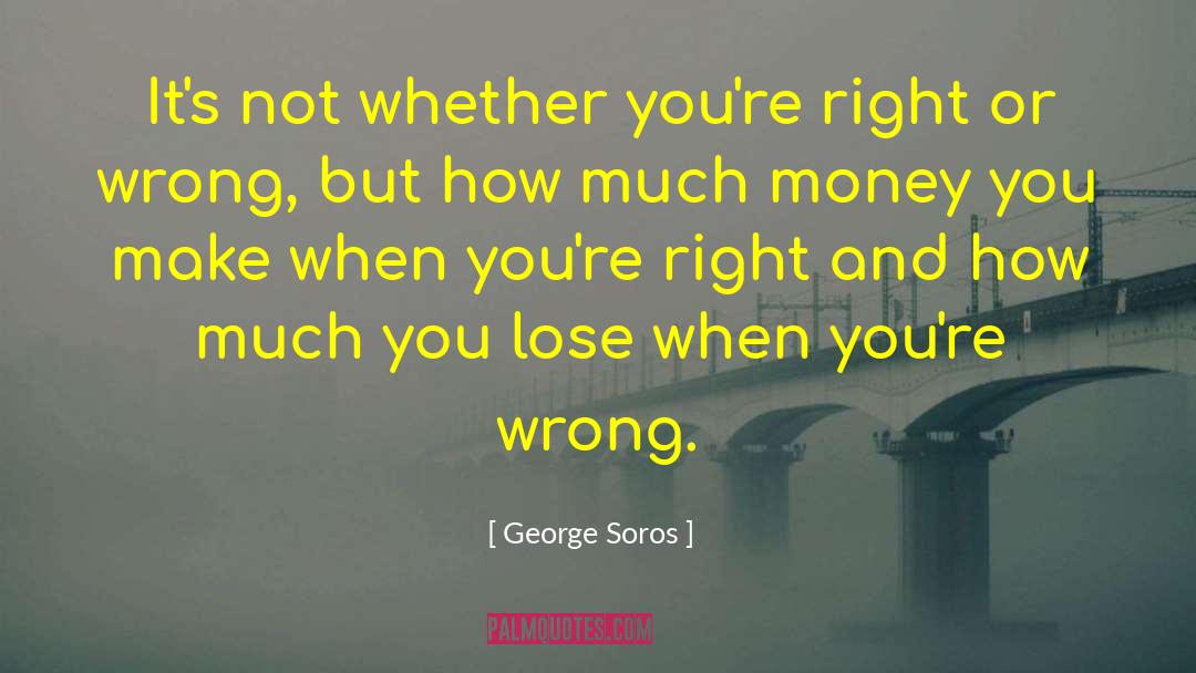 George Soros Quotes: It's not whether you're right