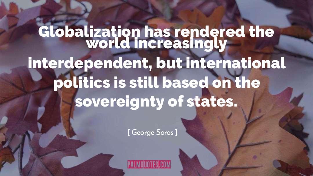 George Soros Quotes: Globalization has rendered the world