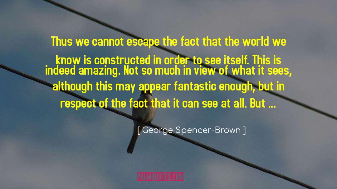 George Spencer-Brown Quotes: Thus we cannot escape the