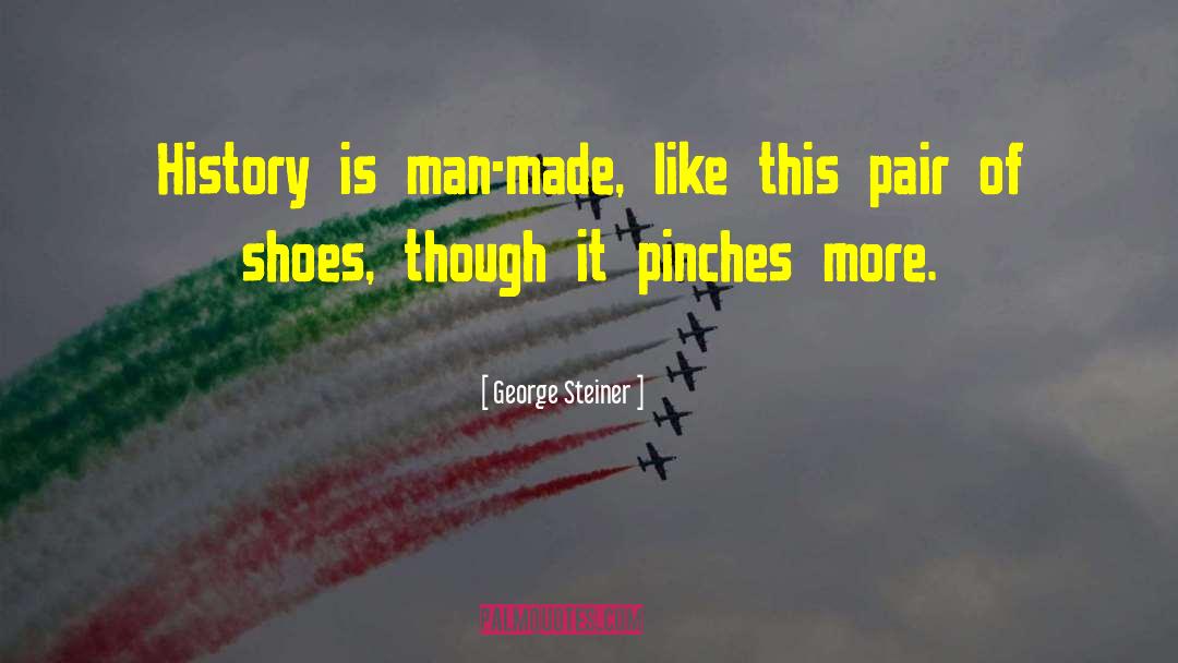 George Steiner Quotes: History is man-made, like this