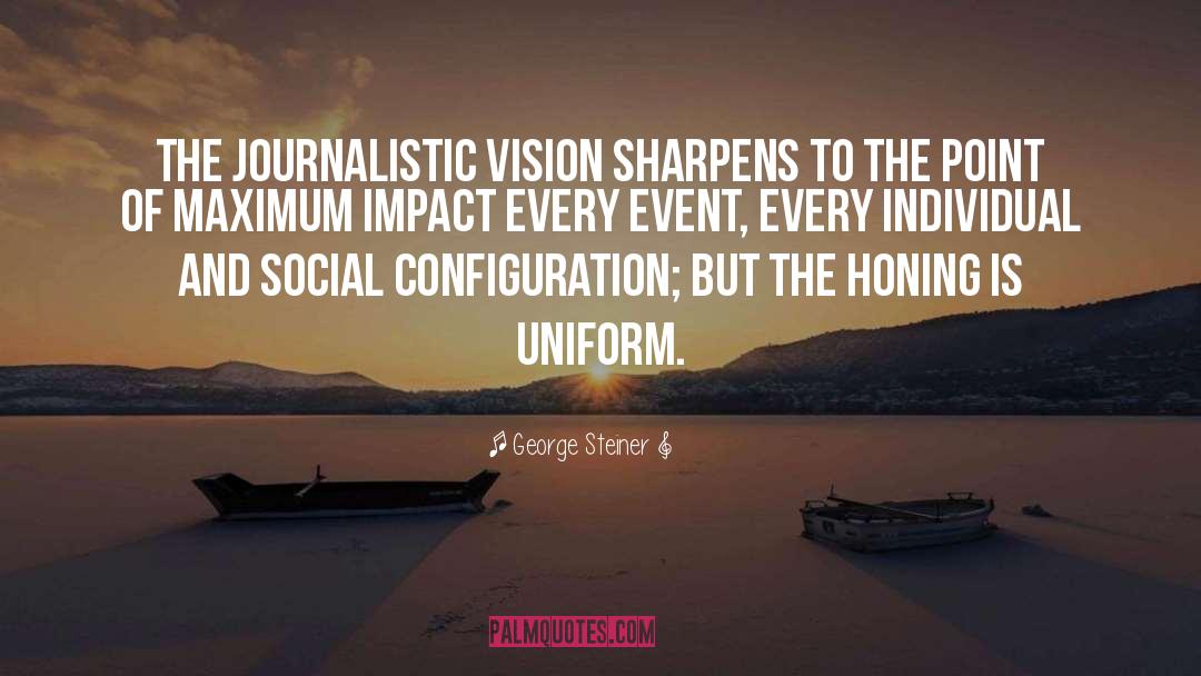 George Steiner Quotes: The journalistic vision sharpens to